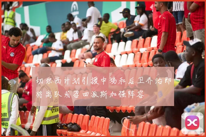 切尔西计划引援中场和后卫乔治即将离队或召回派斯加强阵容