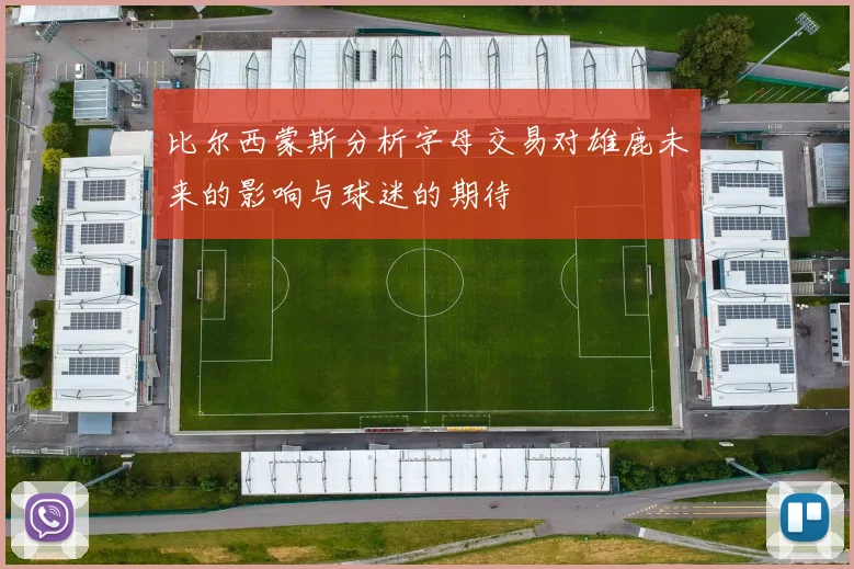 比尔西蒙斯分析字母交易对雄鹿未来的影响与球迷的期待