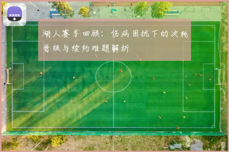 湖人赛季回顾：伤病困扰下的次轮晋级与续约难题解析
