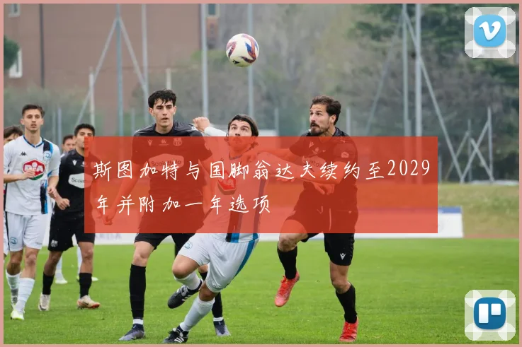 斯图加特与国脚翁达夫续约至2029年并附加一年选项