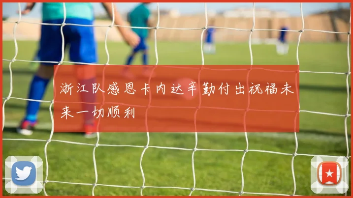 浙江队感恩卡内达辛勤付出祝福未来一切顺利