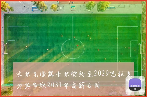 法尔克透露卡尔续约至2029巴拉克为其争取2031年高薪合同